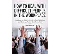 How to Deal with Difficult People in the Workplace: Your Essential Guide to Handling Toxic Colleagues and Creating a Positive Work Environment
