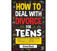 How To Deal With Divorce For Teens: A Kind Guide to Understanding Family Changes, Coping with Big Emotions and Feeling Whole Again Through It All (Therapy and Mental Health Books For Teens)