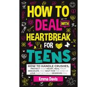 How To Deal With Heartbreak For Teens: How To Handle Crushes, Protect Your Heart, Heal From Breakups, And Wait For The Kind Of Love That Actually Deserves You