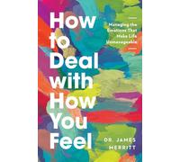 How to Deal with How You Feel: Managing the Emotions That Make Life Unmanageable