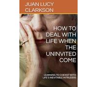 HOW TO DEAL WITH LIFE WHEN THE UNINVITED COME: LEARNING TO COEXIST WITH LIFE'S INEVITABLE INTRUDERS