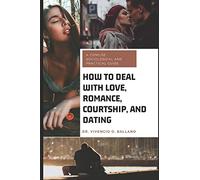 HOW TO DEAL WITH LOVE, ROMANCE, COURTSHIP, AND DATING: A Concise Sociological and Practical Guide