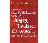 How to Deal With Teachers Who Are Angry, Troubled, Exhausted, or Just Plain Confused