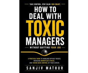 How to Deal With Toxic Managers Without Quitting Your Job: A Practical Guide to Handling Difficult Bosses, Managing Workplace Stress, and Taking Back Control of Your Career