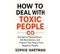 How to Deal with Toxic People: Recognise Manipulation, Set Boundaries, and Protect Your Peace from Negative People (The Emotionally Intelligent Relationships Series)