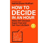 How to Decide in an Hour : Make ANY Decision Super-Fast - and Get Your Life Back!