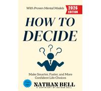 How to Decide:: Make Smarter, Faster, and More Confident Life Choices with Proven Mental Models