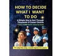 How to Decide What I Want to Do: A Simple Way to Sort Through Thousands of Career Choices - Explore 4,500 Search Terms for Clues (Find Your Future)