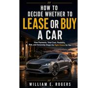 How to Decide Whether to Lease or Buy a Car: How Payments, Total Cost, Flexibility, Risk, and Ownership Shape the Right Choice for You (Inside the Car Dealership Series)
