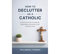 How to Declutter as a Catholic: A Practical Guide to Simplicity, Stewardship, and Peace in the Christian Home (The Catholic Home Series)