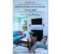 How To Declutter Your Home and Life: 7 Steps To Decluttering Your Home and Life (Less Clutter, More Joy)