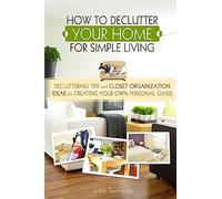 How to Declutter Your Home for Simple Living: Decluttering Tips and Closet Organization Ideas for Creating Your Own Personal Oasis (2nd Edition)