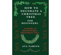 How To Decorate A Christmas Tree For Beginners: A guide to decorating a Christmas tree.