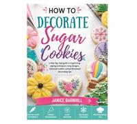 HOW TO DECORATE SUGAR COOKIES: a step-by-step guide to royal icing, piping techniques, easy designs, seasonal cookies, and professional decorating tips