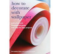 How to Decorate with Wallpaper: A Practical and Inspirational Guide to Using Wallpaper in the Home, with Step-by-step Projects