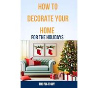 How to Decorate Your Home for the Holidays: A Step-by-Step Guide to Creating a Festive and Stylish Space for the Entire Season (The Self-Help Fixer)