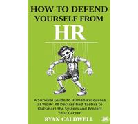 HOW TO DEFEND YOURSELF FROM HR: A Survival Guide to Human Resources at Work: 48 Declassified Tactics to Outsmart the System and Protect Your Career: 5 ... Manuals for Surviving a Toxic Workplace)