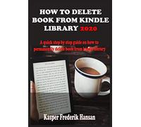 HOW TO DELETE BOOK FROM KINDLE LIBRARY 2020: A Complete 2020 Guide On How To Permanently Delete Books From Your Kindle Library With Shortcut, Tricks And Tips
