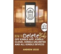 HOW TO DELETE BOOKS OFF KINDLE APP, KINDLE CLOUD, KINDLE UNLIMITED AND ALL KINDLE DEVICES: A Complete Step-by-Step Guide with Pictures for Paperwhite, HD Fire, iPhone, iPad, Android, etc.