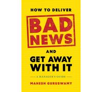 How to Deliver Bad News and Get Away with It : A Manager's Guide