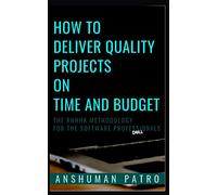 How to Deliver Quality Projects On Time And Budget: The RHHHK Methodology For Software Professionals