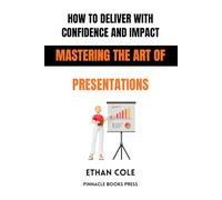 How to Deliver With Confidence and Impact: Mastering the Art of Presentations