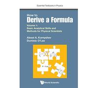 How to Derive a Formula: Volume 1: Basic Analytical Skills and Methods for Physical Scientists (Essential Textbooks in Physics): 0