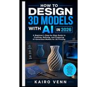 How to Design 3D Models with AI in 2026: A Beginner's Step-by-Step Guide to Creating, Refining, and Preparing AI-Generated Models for 3D Printing: 3 (The Complete 3D Printing Mastery Series)