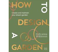 How to Design a Garden – Create and Maintain Your Dream Garden – Dorling Kindersley