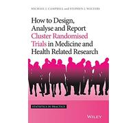 How to Design, Analyse and Report Cluster Randomised Trials in Medicine and Health Related Research (Statistics in Practice)