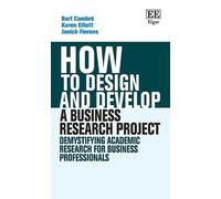 How to Design and Develop a Business Research Project: Demystifying Academic Research for Business Professionals (How To Guides)
