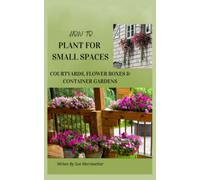 How to Design Your Courtyard, Flower Box and Container Garden: Beginners Guide to Design Your Courtyard, Flower Box and Container Garden