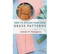 How to Design Your Own Dress Patterns: A primer in pattern making for women who like to sew