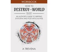 How to Destroy the World: An Author's Guide to Writing Dystopia and Post-Apocalypse (Step by Step Worldbuilding)