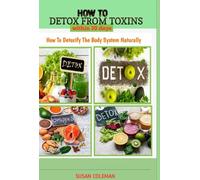 HOW TO DETOX YOUR BODY FROM TOXINS WITHIN 30 DAYS: How to Detoxify The Body System Naturally