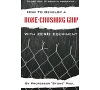 How To Develop A Bone-Crushing Grip With Zero Equipment: Using The Isometric Resistance Of Your Own Body: Volume 1 (Superior Strength With Zero Equipment)