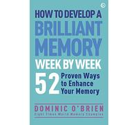 How to Develop a Brilliant Memory Week by Week: 52 Proven Ways to Enhance Your Memory Skills