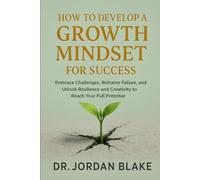 How to Develop a Growth Mindset for Success: Embrace Challenges, Reframe Failure, and Unlock Resilience and Creativity to Reach Your Full Potential (Personal Mastery Series)