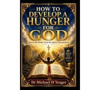 HOW TO DEVELOP A HUNGER FOR GOD: Starve the Flesh, Feed the Spirit, Pursue Jesus