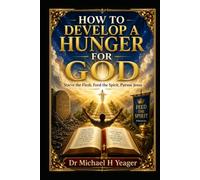 HOW TO DEVELOP A HUNGER FOR GOD: Starve the Flesh, Feed the Spirit, Pursue Jesus