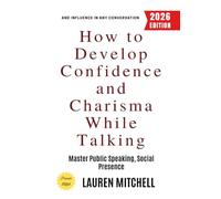 How to Develop Confidence and Charisma While Talking:: Master Public Speaking, Social Presence, and Influence in Any Conversation