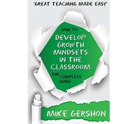 How to Develop Growth Mindsets in the Classroom: The Complete Guide: Volume 9 (The How to...Great Classroom Teaching Series)