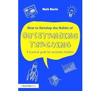 How to Develop the Habits of Outstanding Teaching: A practical guide for secondary teachers