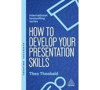How to Develop Your Presentation Skills : Inspire and Inform with Clarity and Confidence