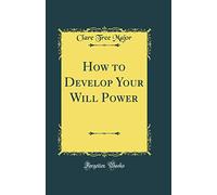 How to Develop Your Will Power (Classic Reprint)