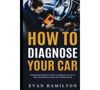 How To Diagnose Your Car: Step By Step Blueprint on How to Diagnose Your Car to Spot and Address Common Car Problems Easily