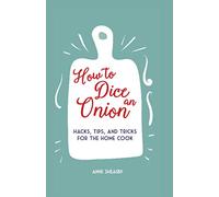 How to Dice an Onion: Hacks, Tips, and Tricks for the Home Cook