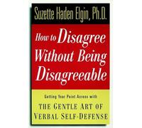 How to Disagree Without Being Disagreeable: Getting Your Point Across with the Gentle Art of Verbal Self-Defense