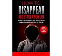 How to Disappear and Start a New Life: How to Get a Complete New Identity Legally, How to Delete Yourself From The Internet
