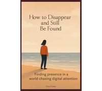 How to Disappear and Still Be Found: Finding presence in a world chasing digital attention